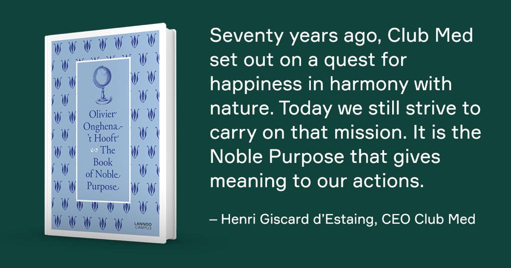 Seventy years ago, Club Med set out on a quest for happiness in harmony with nature. Today we still strive to carry on tat mission. It is the Noble Purpose that gives meaning to our actions. — Henri Giscard d'Estaing, CEO Club Med