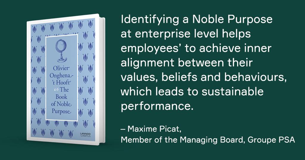 Identifying a Noble Purpose at enterprise level helps employees to achieve inner alignment between their values, beliefs and behaviours, which leads to sustainable performance. - Maxime Picat, Member of the Managing Board, Groupe PSA